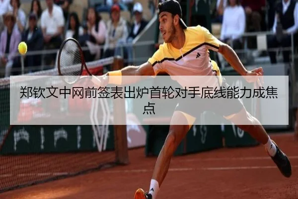 郑钦文中网前签表出炉首轮对手底线能力成焦点（BOYESPORTS）
