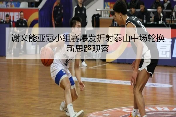 谢文能亚冠小组赛爆发折射泰山中场轮换新思路观察（BOYESPORTS）